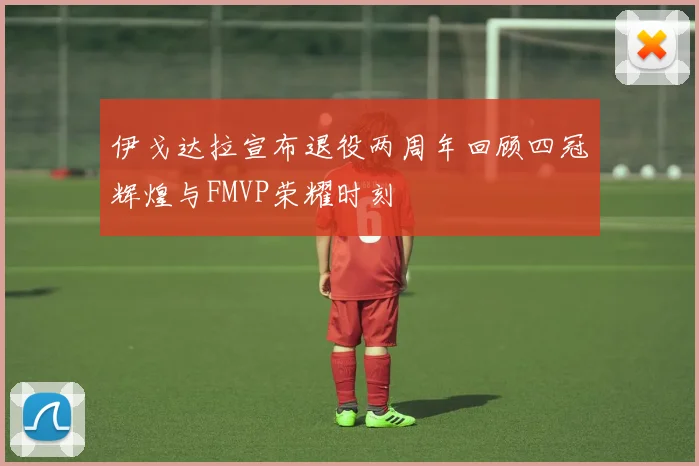 伊戈达拉宣布退役两周年回顾四冠辉煌与FMVP荣耀时刻