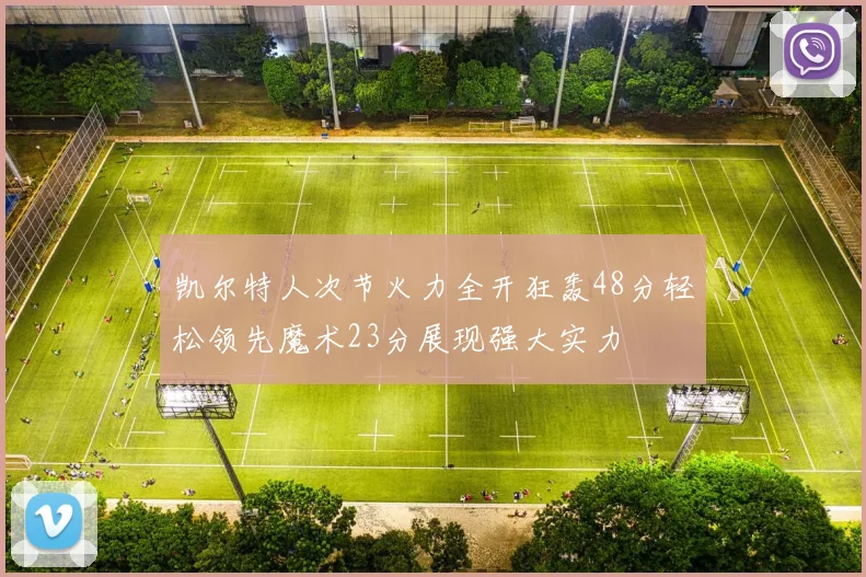 凯尔特人次节火力全开狂轰48分轻松领先魔术23分展现强大实力