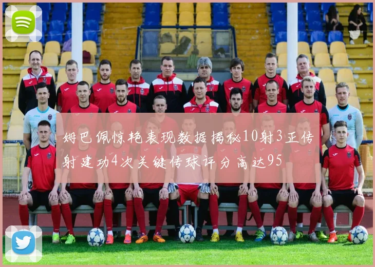 姆巴佩惊艳表现数据揭秘10射3正传射建功4次关键传球评分高达95