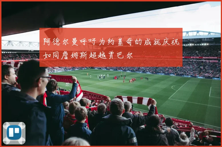 阿德尔曼呼吁为约基奇的成就庆祝如同詹姆斯超越贾巴尔