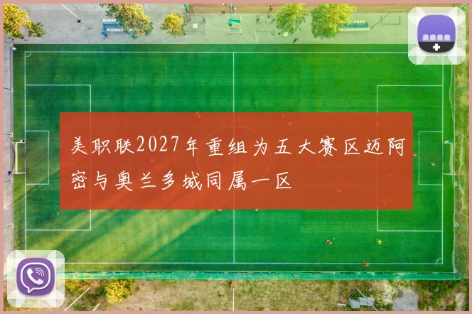 美职联2027年重组为五大赛区迈阿密与奥兰多城同属一区