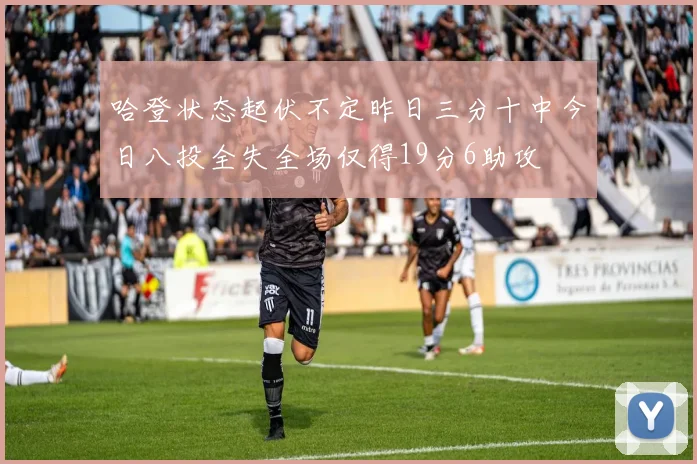 哈登状态起伏不定昨日三分十中今日八投全失全场仅得19分6助攻