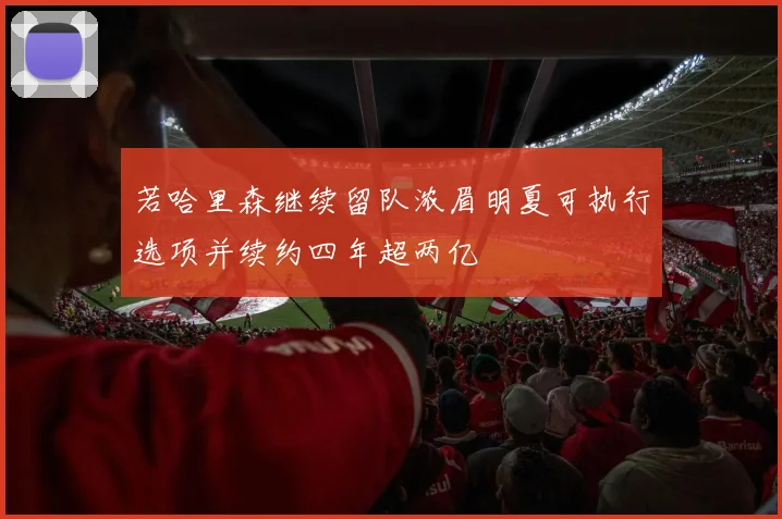 若哈里森继续留队浓眉明夏可执行选项并续约四年超两亿