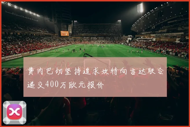 费内巴切坚持追求坎特向吉达联合递交400万欧元报价