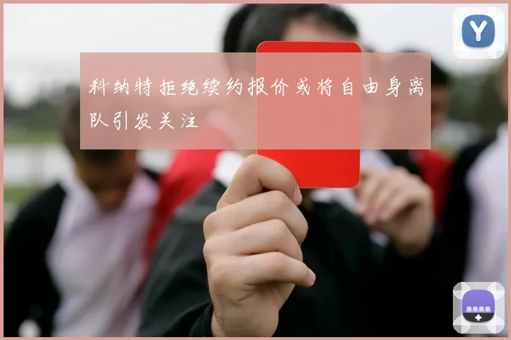 科纳特拒绝续约报价或将自由身离队引发关注