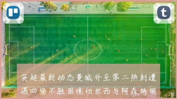英超最新动态曼城升至第二热刺遭遇四场不胜困境切尔西与阿森纳明日对决