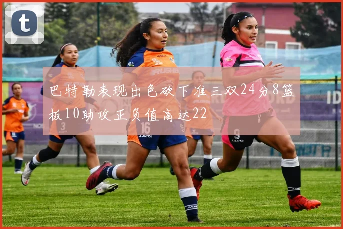 巴特勒表现出色砍下准三双24分8篮板10助攻正负值高达22