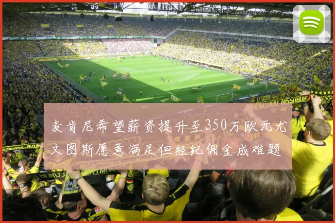 麦肯尼希望薪资提升至350万欧元尤文图斯愿意满足但经纪佣金成难题