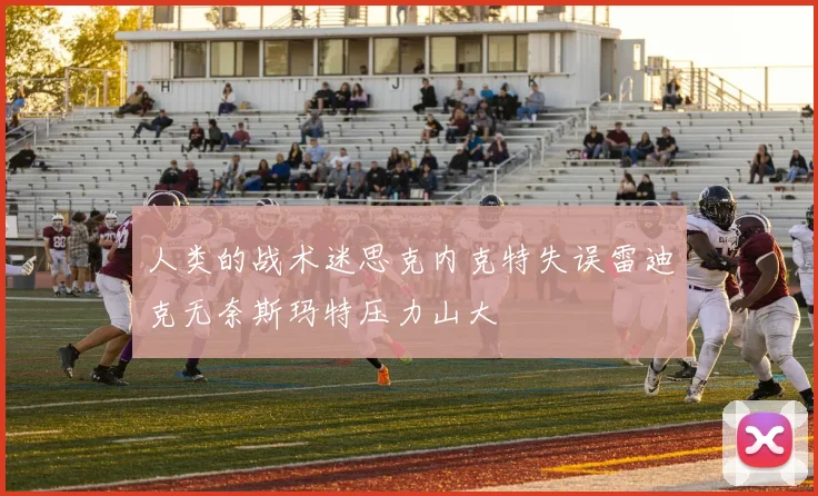 人类的战术迷思克内克特失误雷迪克无奈斯玛特压力山大