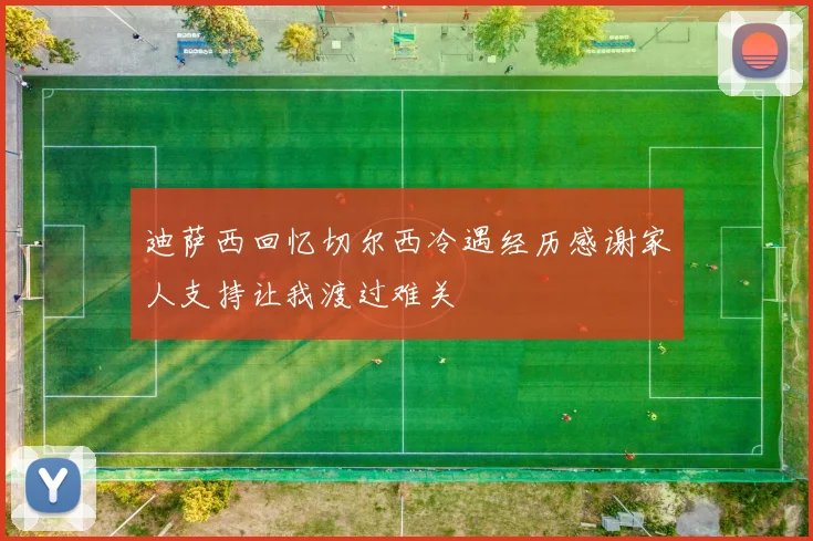 迪萨西回忆切尔西冷遇经历感谢家人支持让我渡过难关