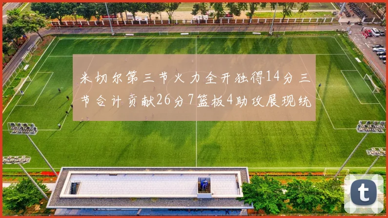 米切尔第三节火力全开独得14分三节合计贡献26分7篮板4助攻展现统治力