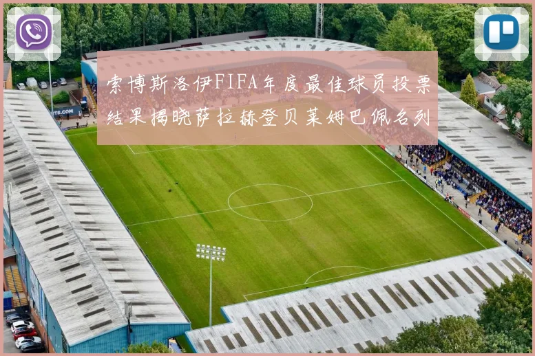 索博斯洛伊FIFA年度最佳球员投票结果揭晓萨拉赫登贝莱姆巴佩名列前茅