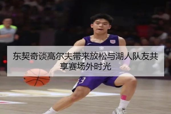 东契奇谈高尔夫带来放松与湖人队友共享赛场外时光 | 3377Sports